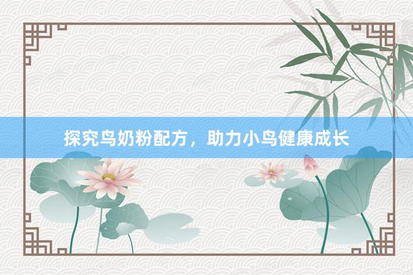探究鸟奶粉配方，助力小鸟健康成长